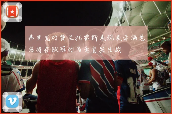 弗里克对费兰托雷斯表现表示满意或将在欧冠对马竞首发出战