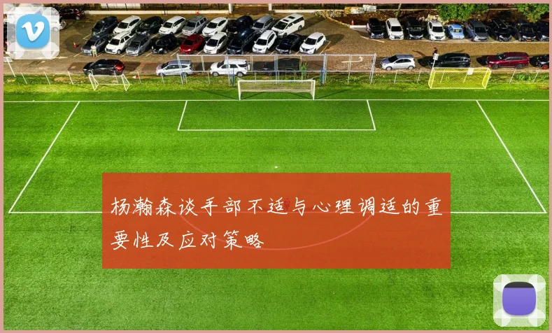 杨瀚森谈手部不适与心理调适的重要性及应对策略