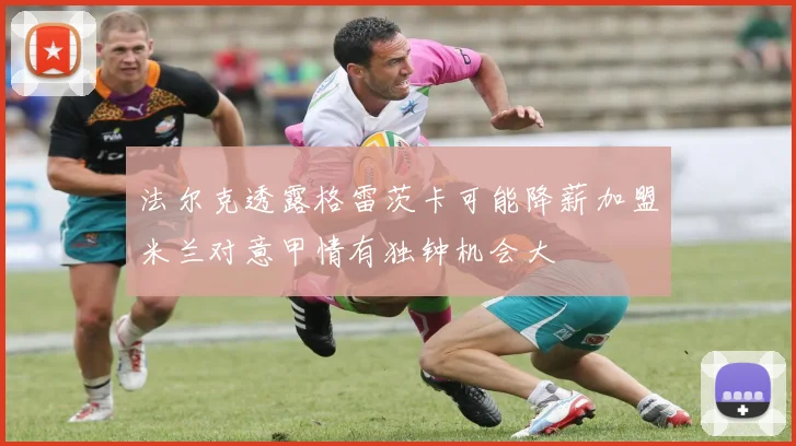 法尔克透露格雷茨卡可能降薪加盟米兰对意甲情有独钟机会大