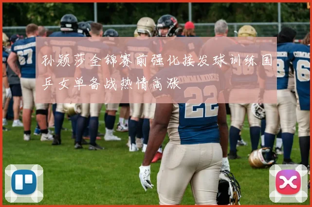 孙颖莎全锦赛前强化接发球训练国乒女单备战热情高涨