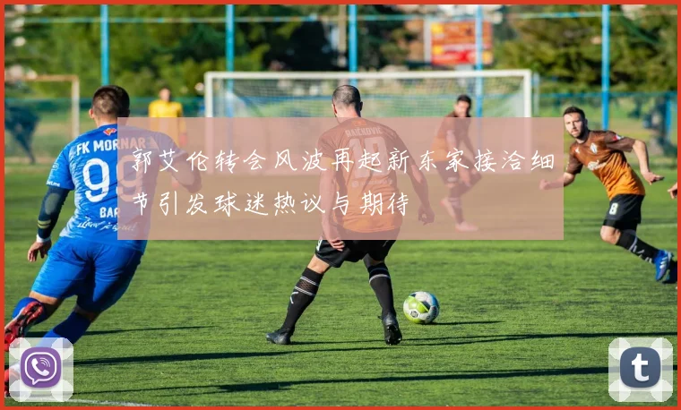 郭艾伦转会风波再起新东家接洽细节引发球迷热议与期待