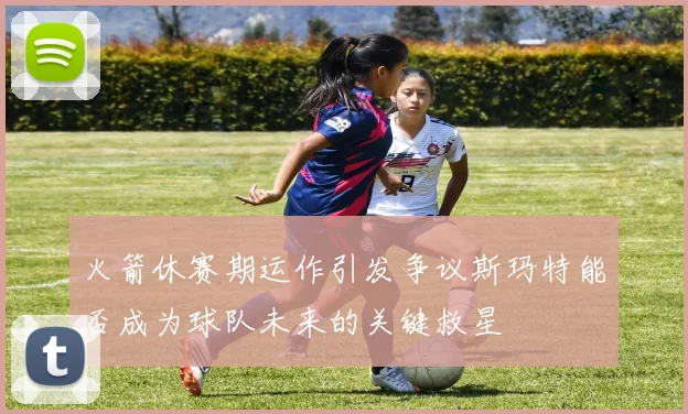 火箭休赛期运作引发争议斯玛特能否成为球队未来的关键救星